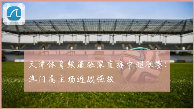 天津体育频道独家直播中超联赛：津门虎主场迎战强敌