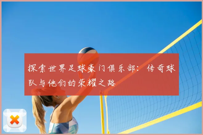 探索世界足球豪门俱乐部:传奇球队与他们的荣耀之路