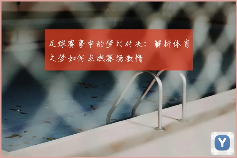 足球赛事中的梦幻对决：解析体育之梦如何点燃赛场激情