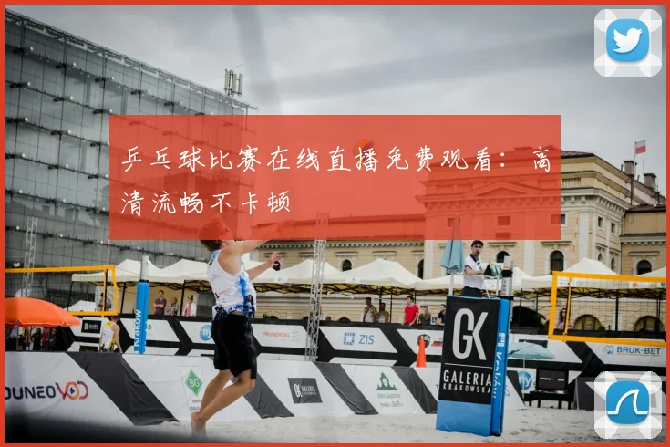乒乓球比赛在线直播免费观看:高清流畅不卡顿