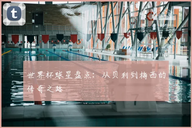 世界杯球星盘点:从贝利到梅西的传奇之路