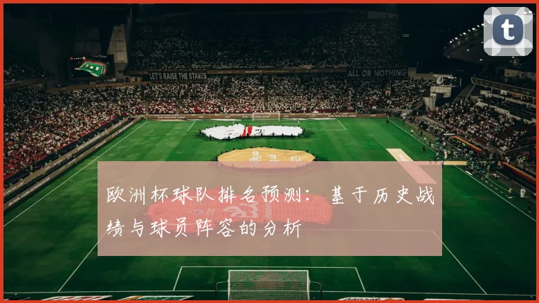 欧洲杯球队排名预测:基于历史战绩与球员阵容的分析