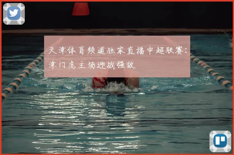 天津体育频道独家直播中超联赛:津门虎主场迎战强敌