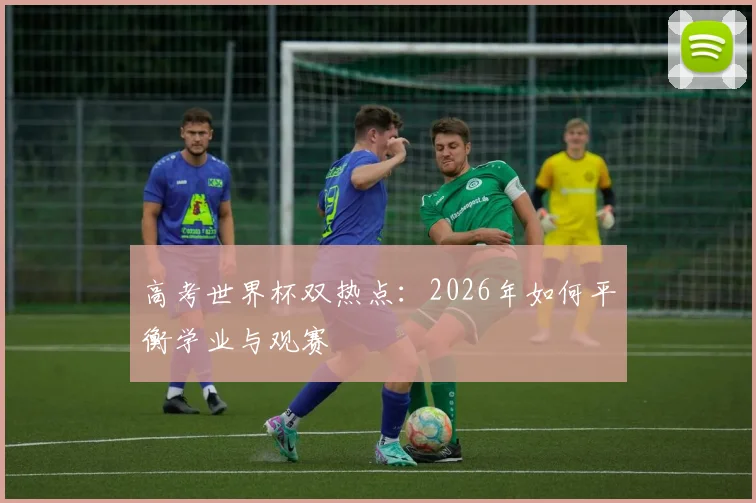 高考世界杯双热点:2026年如何平衡学业与观赛