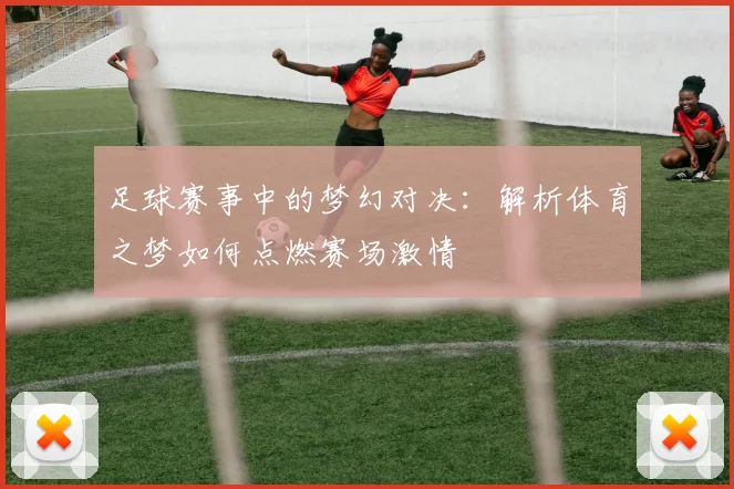 足球赛事中的梦幻对决：解析体育之梦如何点燃赛场激情
