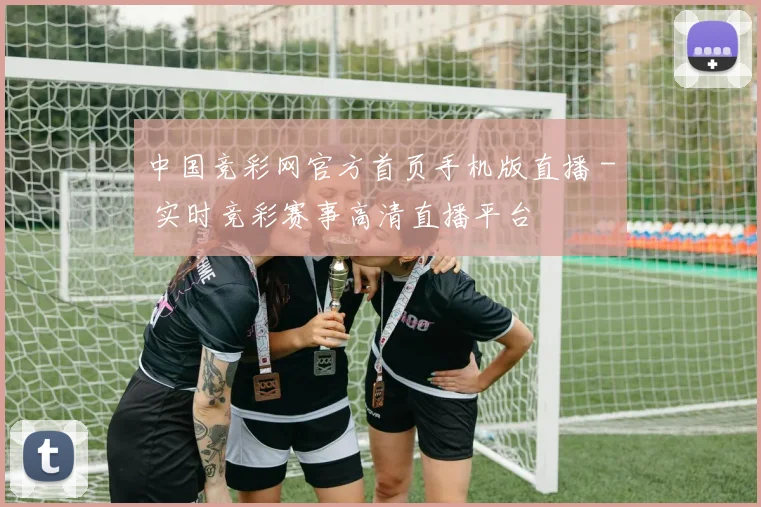 中国竞彩网官方首页手机版直播 - 实时竞彩赛事高清直播平台