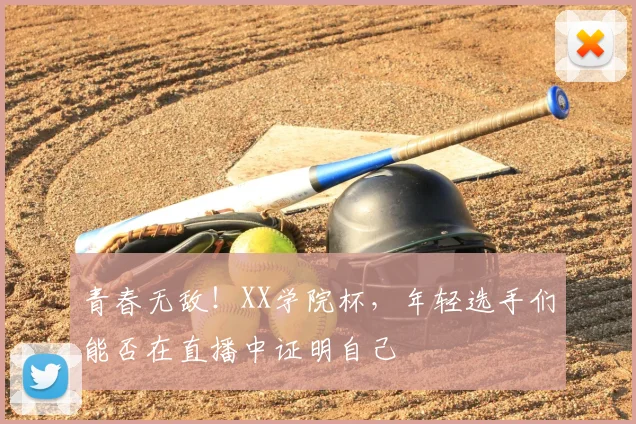 青春无敌!XX学院杯,年轻选手们能否在直播中证明自己