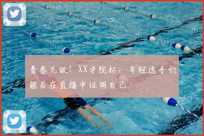 青春无敌!XX学院杯,年轻选手们能否在直播中证明自己