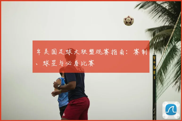 年美国足球大联盟观赛指南：赛制、球星与必看比赛